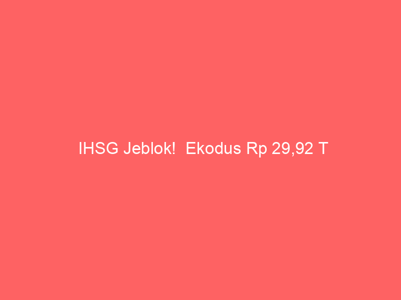IHSG Jeblok!  Ekodus Rp 29,92 T
